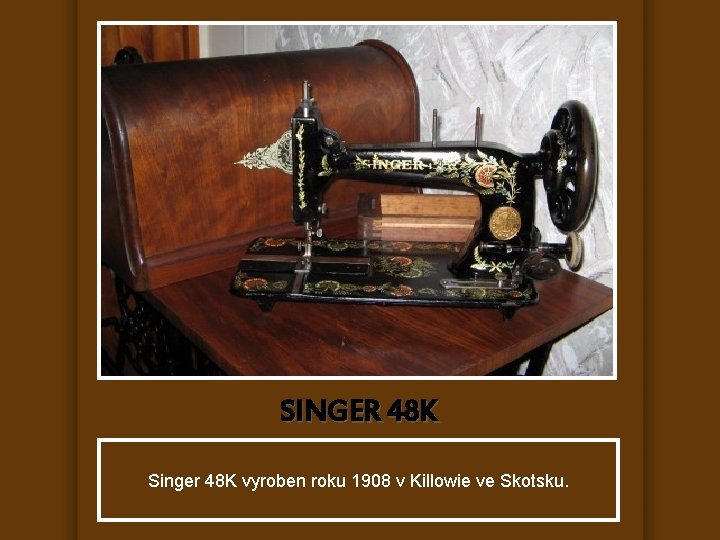 SINGER 48 K Singer 48 K vyroben roku 1908 v Killowie ve Skotsku. 