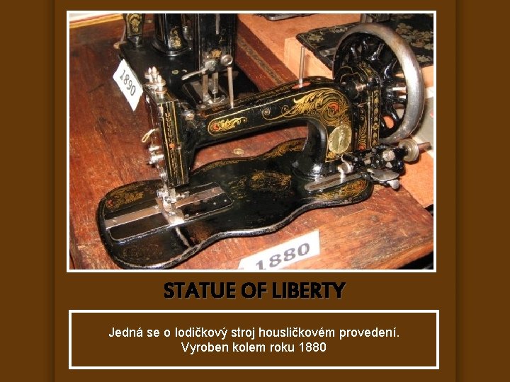 STATUE OF LIBERTY Jedná se o lodičkový stroj housličkovém provedení. Vyroben kolem roku 1880