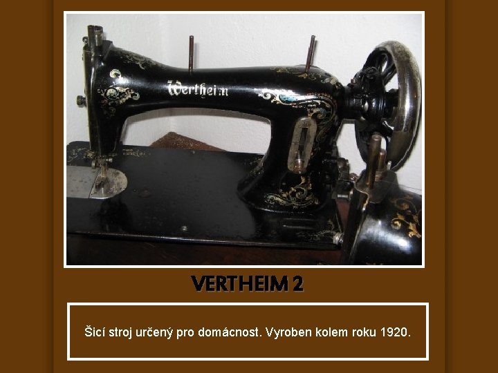 VERTHEIM 2 Šicí stroj určený pro domácnost. Vyroben kolem roku 1920. 
