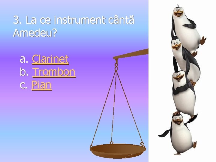 3. La ce instrument cântă Amedeu? a. Clarinet b. Trombon c. Pian 