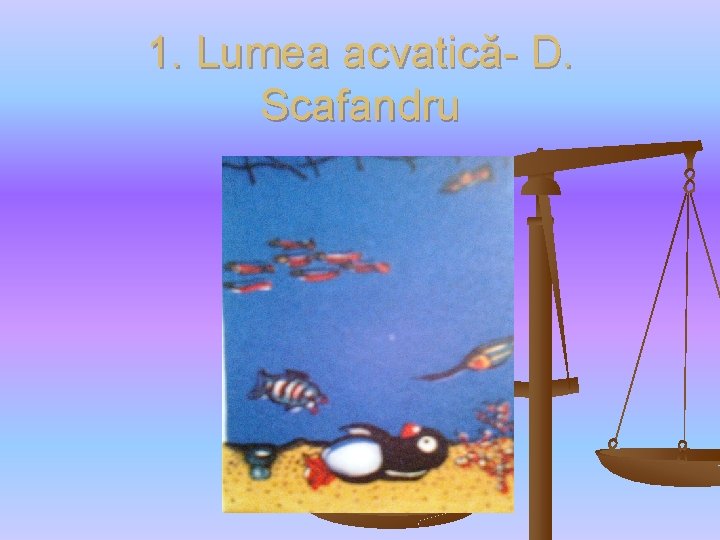 1. Lumea acvatică- D. Scafandru 