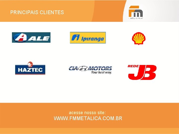 PRINCIPAIS CLIENTES acesse nosso site: WWW. FMMETALICA. COM. BR 