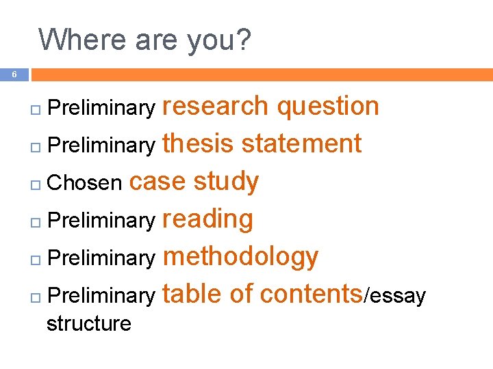 Where are you? 6 question Preliminary thesis statement Chosen case study Preliminary reading Preliminary