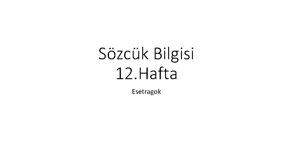 Sözcük Bilgisi 12. Hafta Esetragok 