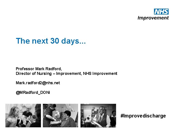 The next 30 days. . . Professor Mark Radford, Director of Nursing – Improvement,