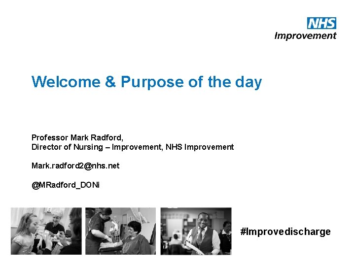 Welcome & Purpose of the day Professor Mark Radford, Director of Nursing – Improvement,