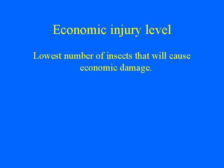 Economic injury level Lowest number of insects that will cause economic damage. 