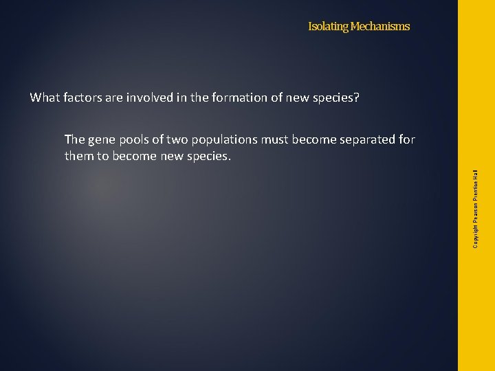 Isolating Mechanisms What factors are involved in the formation of new species? Copyright Pearson Isolating Mechanisms What factors are involved in the formation of new species? Copyright Pearson