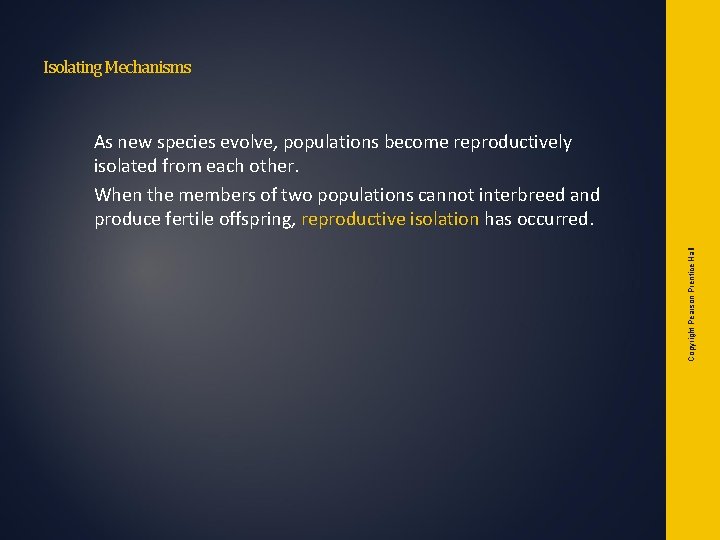 Isolating Mechanisms Copyright Pearson Prentice Hall As new species evolve, populations become reproductively isolated Isolating Mechanisms Copyright Pearson Prentice Hall As new species evolve, populations become reproductively isolated
