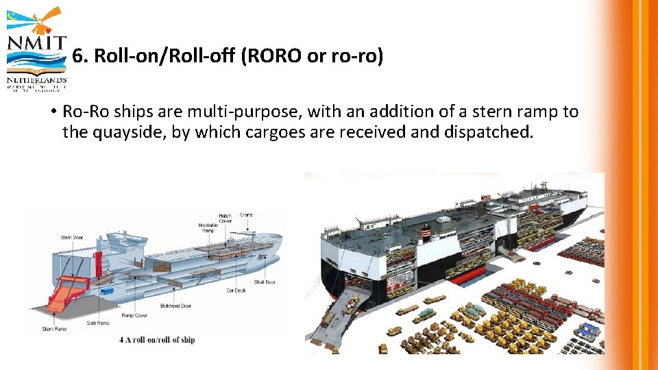 6. Roll-on/Roll-off (RORO or ro-ro) • Ro-Ro ships are multi-purpose, with an addition of