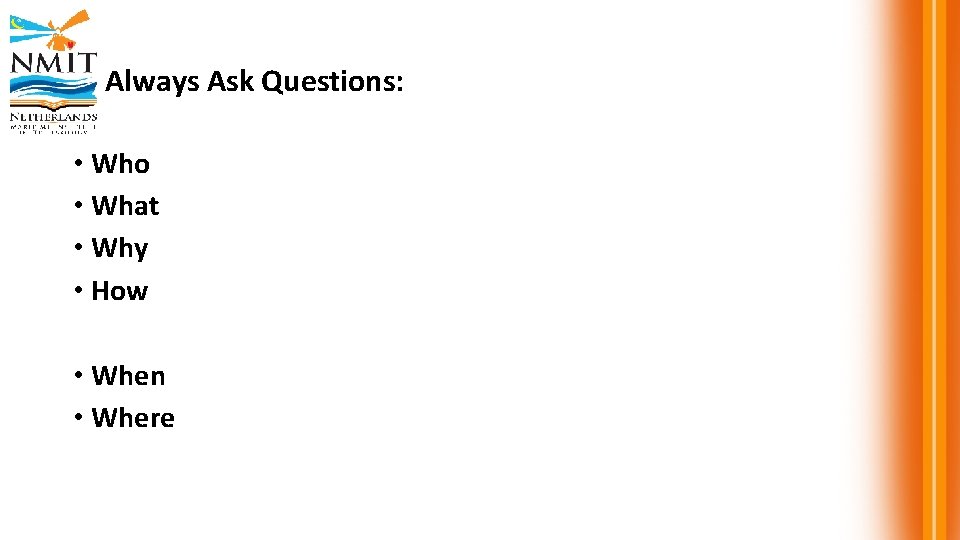 Always Ask Questions: • Who • What • Why • How • When •