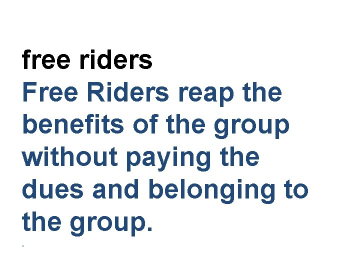 free riders Free Riders reap the benefits of the group without paying the dues