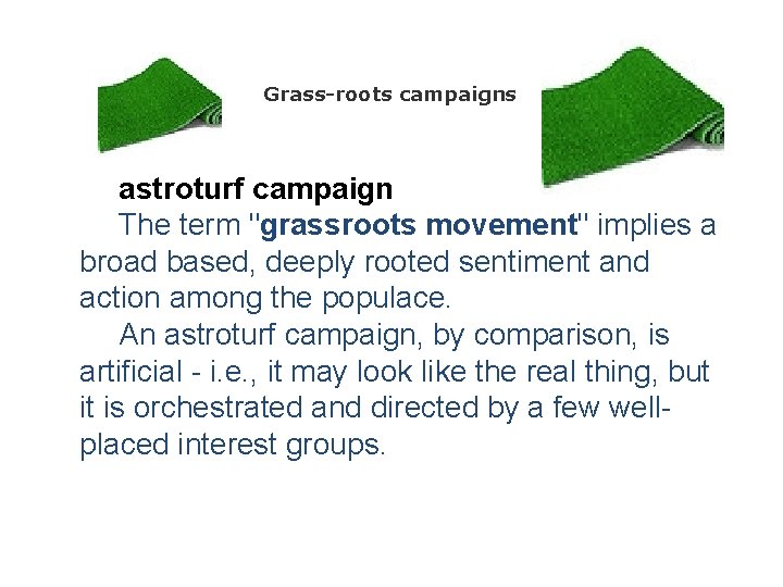 Grass-roots campaigns astroturf campaign The term "grassroots movement" implies a broad based, deeply rooted