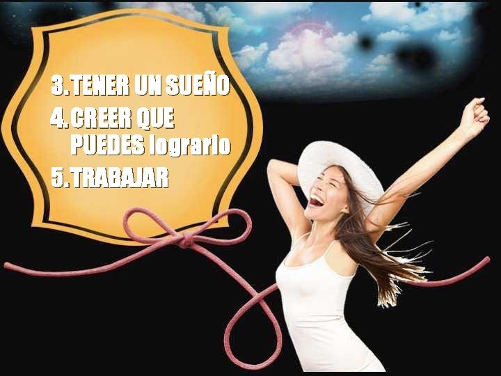 3. TENER UN SUEÑO 4. CREER QUE PUEDES lograrlo 5. TRABAJAR 3. TENER UN SUEÑO 4. CREER QUE PUEDES lograrlo 5. TRABAJAR