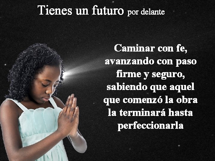 Tienes un futuro por delante Caminar con fe, avanzando con paso firme y seguro, Tienes un futuro por delante Caminar con fe, avanzando con paso firme y seguro,