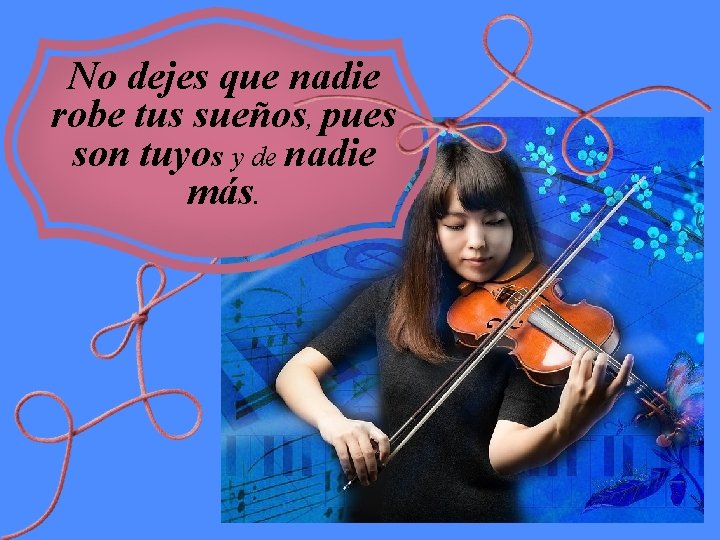No dejes que nadie robe tus sueños, pues son tuyos y de nadie más. No dejes que nadie robe tus sueños, pues son tuyos y de nadie más.