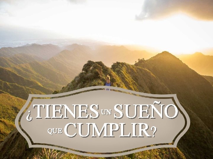 ¿TIENES UN SUEÑO QUE CUMPLIR? ¿TIENES UN SUEÑO QUE CUMPLIR?