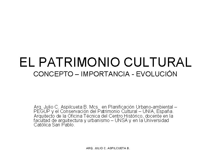 EL PATRIMONIO CULTURAL CONCEPTO – IMPORTANCIA - EVOLUCIÓN Arq. Julio C. Aspilcueta B. Mcs.