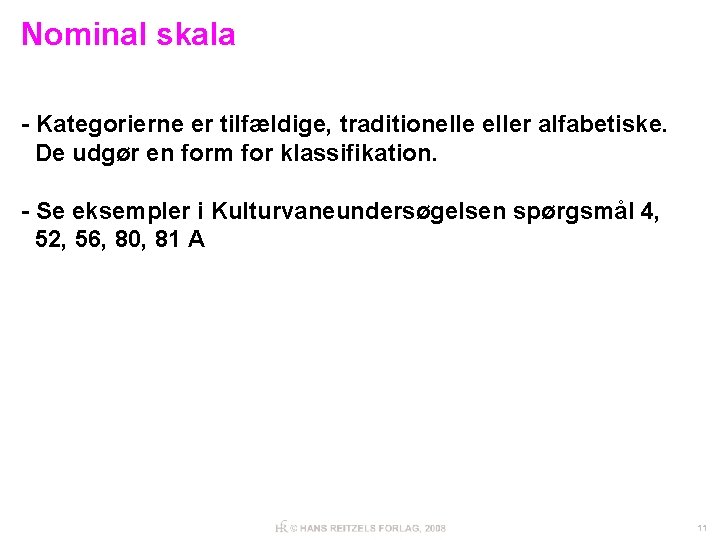 Nominal skala - Kategorierne er tilfældige, traditioneller alfabetiske. De udgør en form for klassifikation.