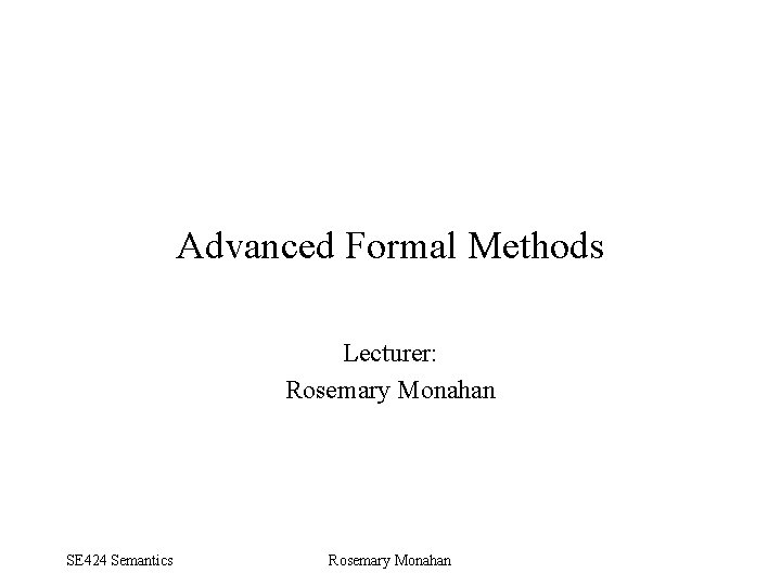 Advanced Formal Methods Lecturer: Rosemary Monahan SE 424 Semantics Rosemary Monahan 
