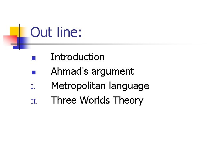 Out line: n n I. II. Introduction Ahmad’s argument Metropolitan language Three Worlds Theory Out line: n n I. II. Introduction Ahmad’s argument Metropolitan language Three Worlds Theory