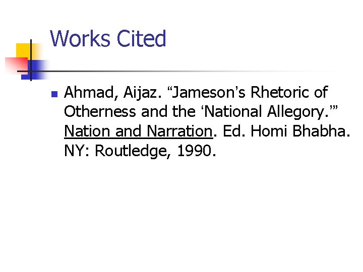 Works Cited n Ahmad, Aijaz. “Jameson’s Rhetoric of Otherness and the ‘National Allegory. ’” Works Cited n Ahmad, Aijaz. “Jameson’s Rhetoric of Otherness and the ‘National Allegory. ’”