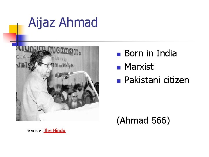 Aijaz Ahmad n n n Born in India Marxist Pakistani citizen (Ahmad 566) Source: Aijaz Ahmad n n n Born in India Marxist Pakistani citizen (Ahmad 566) Source: