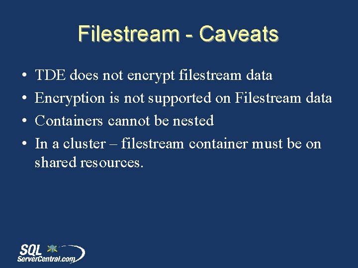 Filestream - Caveats • • TDE does not encrypt filestream data Encryption is not