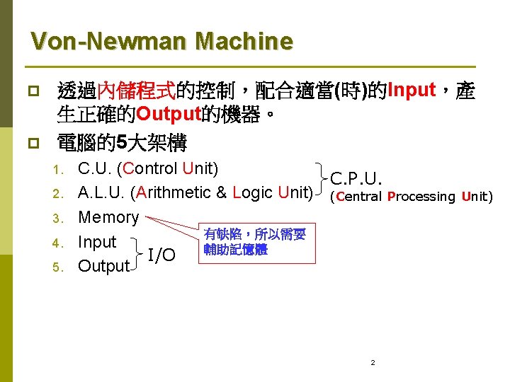 Von-Newman Machine p p 透過內儲程式的控制，配合適當(時)的Input，產 生正確的Output的機器。 電腦的5大架構 1. 2. 3. 4. 5. C. U.