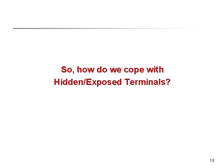 So, how do we cope with Hidden/Exposed Terminals? 19 So, how do we cope with Hidden/Exposed Terminals? 19