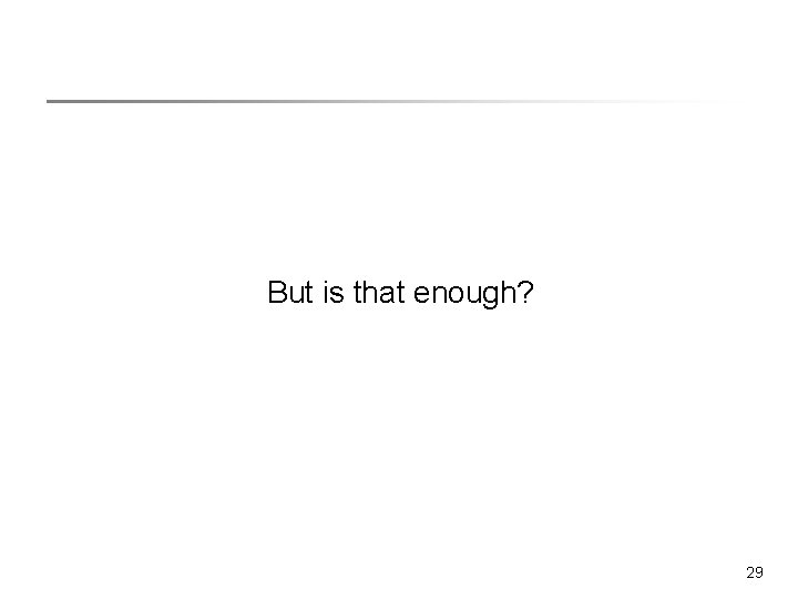 But is that enough? 29 But is that enough? 29