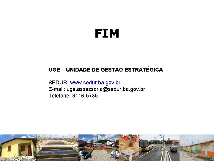 FIM UGE – UNIDADE DE GESTÃO ESTRATÉGICA SEDUR: www. sedur. ba. gov. br E-mail: