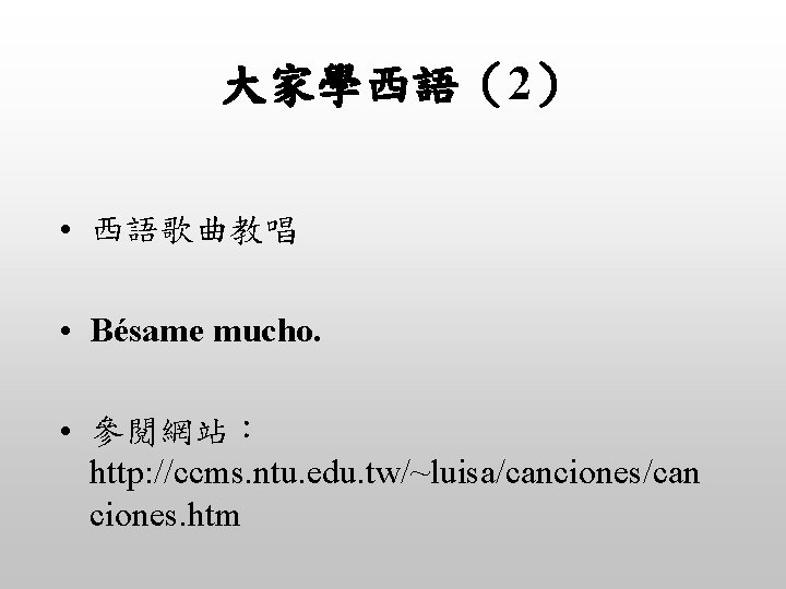 大家學西語（2） • 西語歌曲教唱 • Bésame mucho. • 參閱網站： http: //ccms. ntu. edu. tw/~luisa/canciones/can ciones.