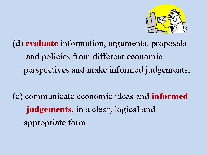 (d) evaluate information, arguments, proposals and policies from different economic perspectives and make informed