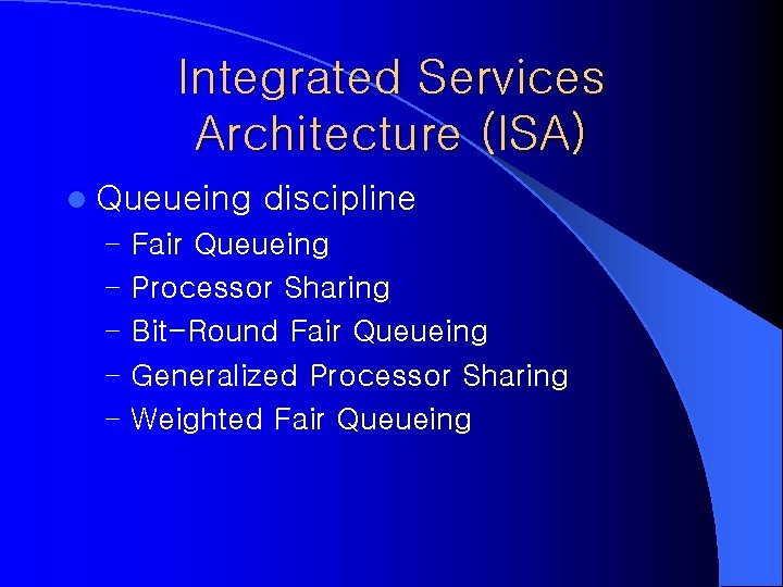 Integrated Services Architecture (ISA) l Queueing discipline – Fair Queueing – Processor Sharing – Integrated Services Architecture (ISA) l Queueing discipline – Fair Queueing – Processor Sharing –