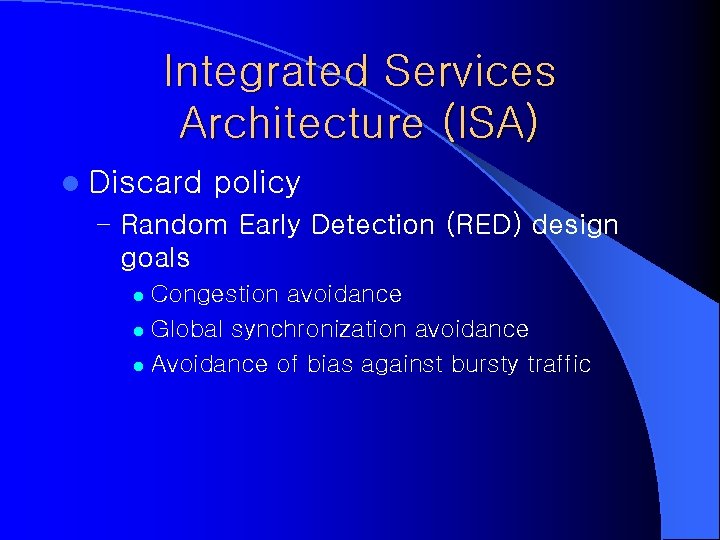 Integrated Services Architecture (ISA) l Discard policy – Random Early Detection (RED) design goals Integrated Services Architecture (ISA) l Discard policy – Random Early Detection (RED) design goals