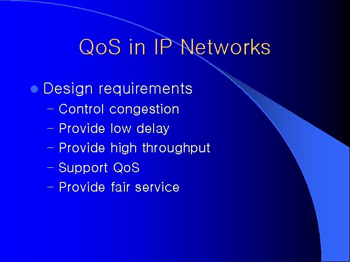 Qo. S in IP Networks l Design requirements – Control congestion – Provide low Qo. S in IP Networks l Design requirements – Control congestion – Provide low