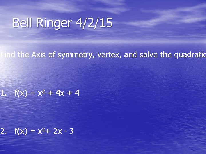 Bell Ringer 4/2/15 Find the Axis of symmetry, vertex, and solve the quadratic 1.