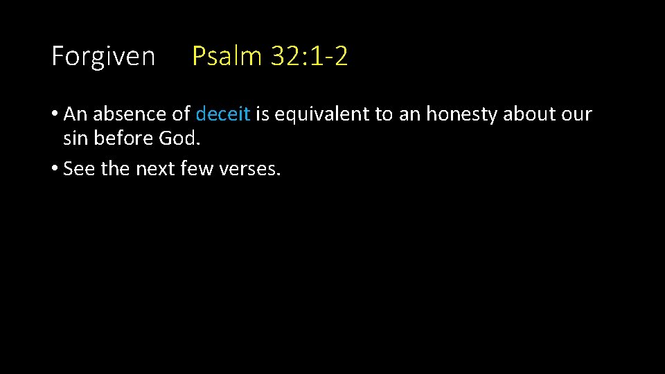 Forgiven Psalm 32: 1 -2 • An absence of deceit is equivalent to an