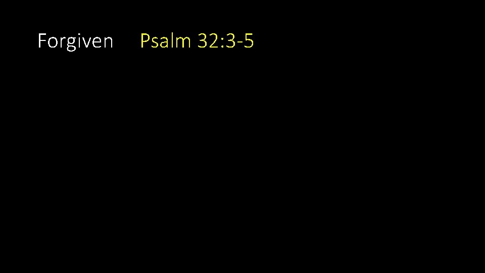 Forgiven Psalm 32: 3 -5 