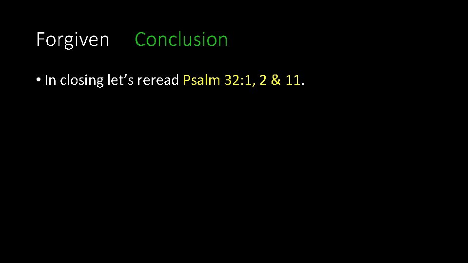 Forgiven Conclusion • In closing let’s reread Psalm 32: 1, 2 & 11. 