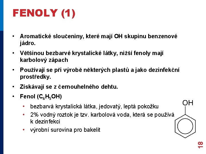FENOLY (1) • Aromatické sloučeniny, které mají OH skupinu benzenové jádro. • Většinou bezbarvé FENOLY (1) • Aromatické sloučeniny, které mají OH skupinu benzenové jádro. • Většinou bezbarvé