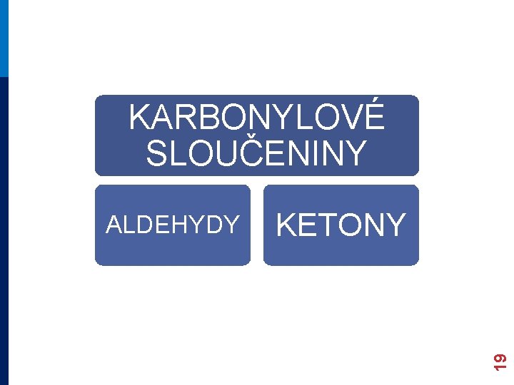 KARBONYLOVÉ SLOUČENINY KETONY 19 ALDEHYDY KARBONYLOVÉ SLOUČENINY KETONY 19 ALDEHYDY