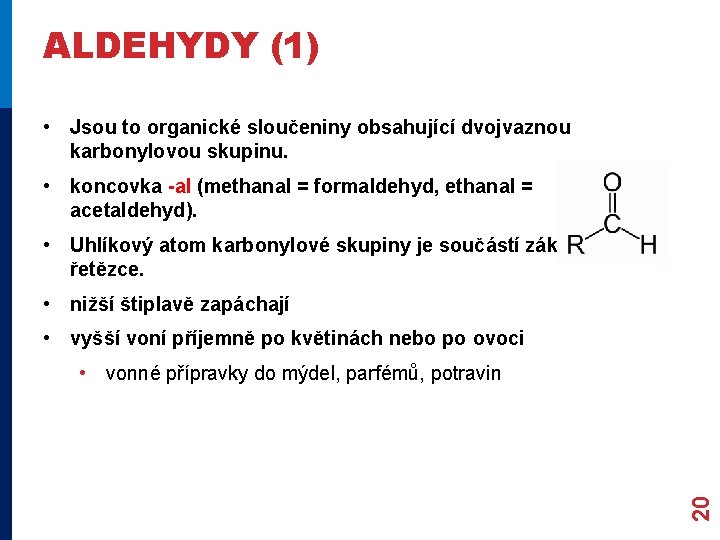 ALDEHYDY (1) • Jsou to organické sloučeniny obsahující dvojvaznou karbonylovou skupinu. • koncovka -al ALDEHYDY (1) • Jsou to organické sloučeniny obsahující dvojvaznou karbonylovou skupinu. • koncovka -al