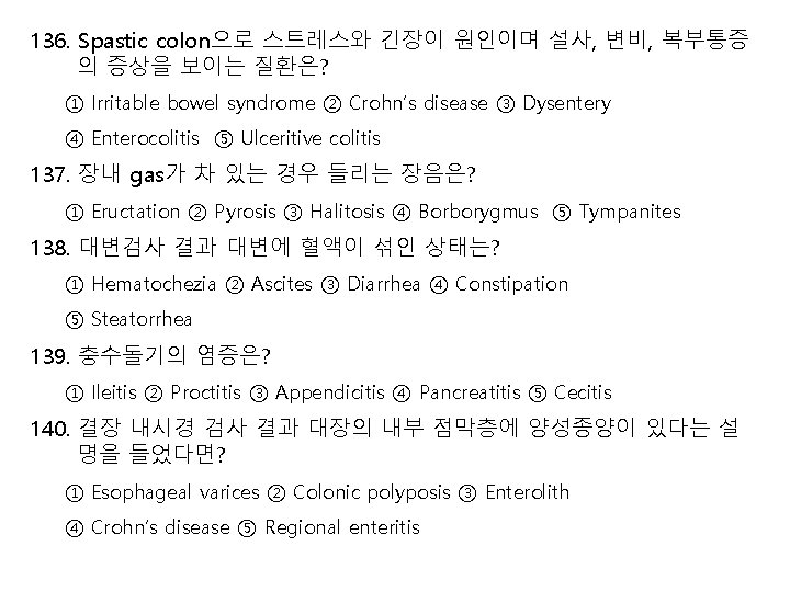 136. Spastic colon으로 스트레스와 긴장이 원인이며 설사, 변비, 복부통증 의 증상을 보이는 질환은? ①