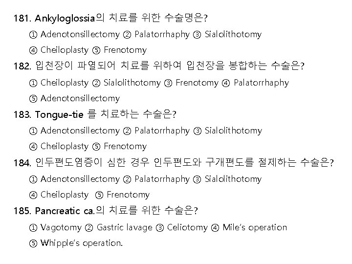 181. Ankyloglossia의 치료를 위한 수술명은? ① Adenotonsillectomy ② Palatorrhaphy ③ Sialolithotomy ④ Cheiloplasty ⑤