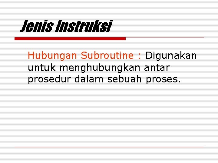 Jenis Instruksi Hubungan Subroutine : Digunakan untuk menghubungkan antar prosedur dalam sebuah proses. 