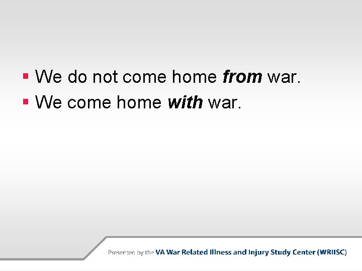§ We do not come home from war. § We come home with war.