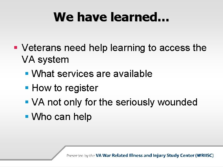 We have learned… § Veterans need help learning to access the VA system §