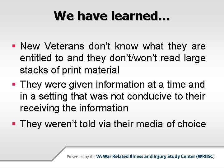 We have learned… § New Veterans don’t know what they are entitled to and